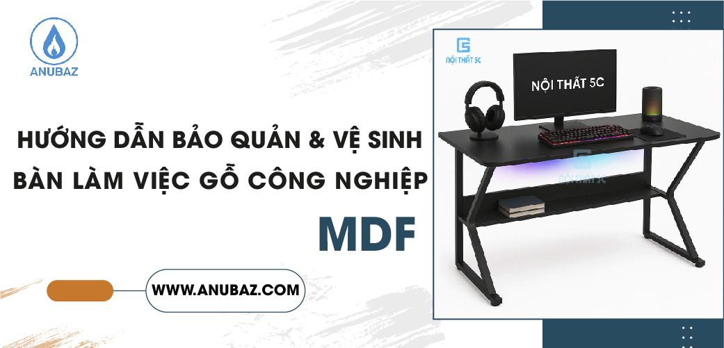 Hướng dẫn bảo quản & vệ sinh bàn làm việc gỗ công nghiệp đúng cách